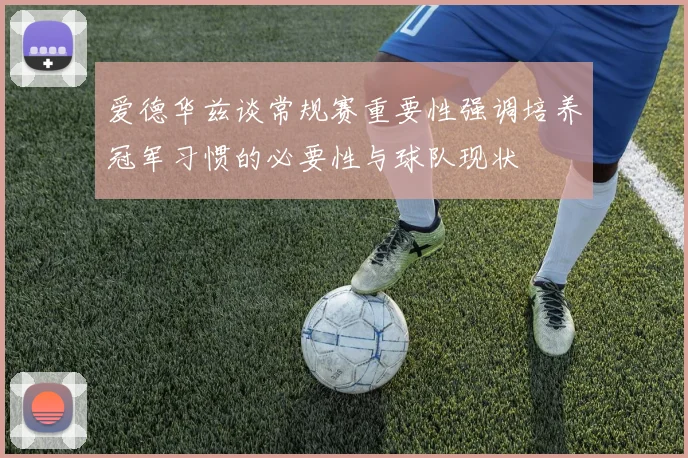 爱德华兹谈常规赛重要性强调培养冠军习惯的必要性与球队现状
