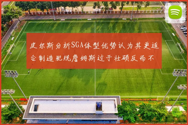 皮尔斯分析SGA体型优势认为其更适合制造犯规詹姆斯过于壮硕反而不利
