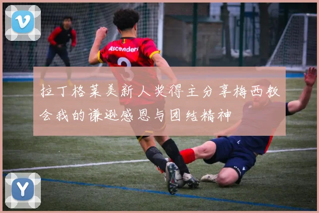 拉丁格莱美新人奖得主分享梅西教会我的谦逊感恩与团结精神