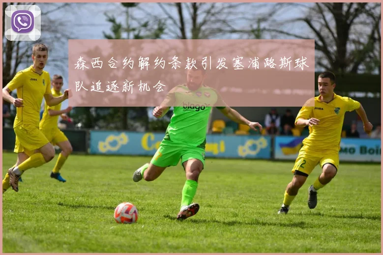 森西合约解约条款引发塞浦路斯球队追逐新机会