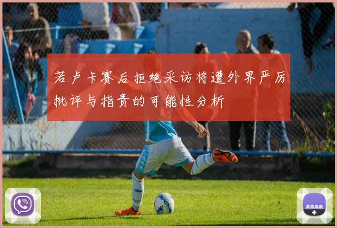 若卢卡赛后拒绝采访将遭外界严厉批评与指责的可能性分析