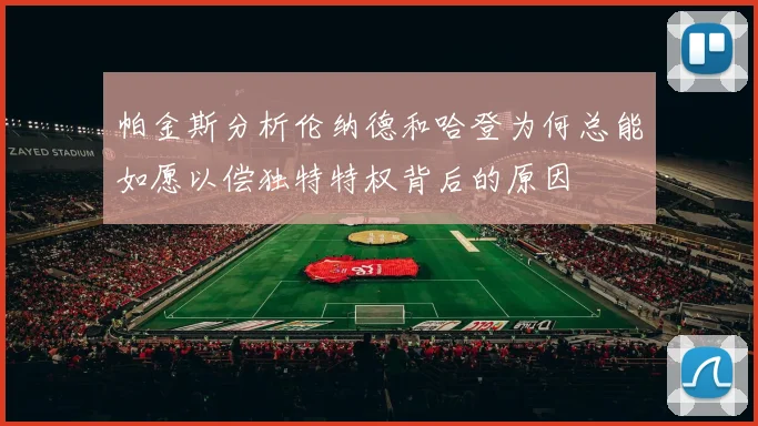 帕金斯分析伦纳德和哈登为何总能如愿以偿独特特权背后的原因
